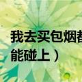 我去买包烟都能碰上九个电影（我去买包烟都能碰上）
