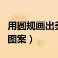 用圆规画出美丽图案的视频（用圆规画出美丽图案）