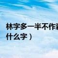 林字多一半不作森字猜,是什么字（林字多一半不作森字猜是什么字）