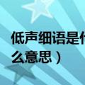 低声细语是什么意思四十宇字（低声细语是什么意思）