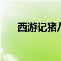 西游记猪八戒的优点（猪八戒的优点）
