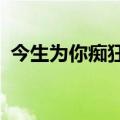 今生为你痴狂倒着念什么意思?（今生为你）