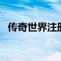 传奇世界注册账号（传奇世界推荐人账号）