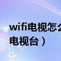 wifi电视怎么看电视台节目（wifi电视怎么看电视台）