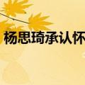 杨思琦承认怀二胎喜讯（杨思琦承认怀二胎）