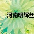 河南明辉丝绸纺织有限公司（明辉化纤）