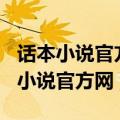 话本小说官方网下载-3987统一下载站（话本小说官方网）