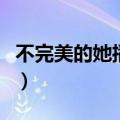不完美的她播出时间（不完美的她在哪个台播）