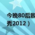 今晚80后脱口秀20120513（今晚80后脱口秀2012）