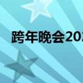 跨年晚会2022央视直播（跨年晚会2019）