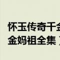 怀玉传奇千金妈祖全集免费观看（怀玉传奇千金妈祖全集）
