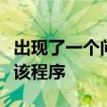 出现了一个问题导致程序停止正常工作请关闭该程序