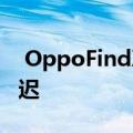  OppoFindX3发布日期价格 泄漏和潜在的延迟