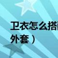 卫衣怎么搭配外套好看2022（卫衣怎么搭配外套）
