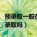 预录取一般在几天能查到录取（预录取一定能录取吗）