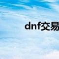 dnf交易上限是多少钱（dnf交易）