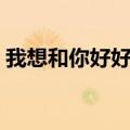 我想和你好好的在线观看（我想和你好好的）