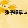 张予曦承认分手 新闻（张予曦承认分手）