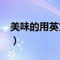 美味的用英文怎么说?（美味的用英文怎么说）