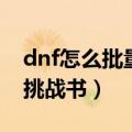 dnf怎么批量兑换邀请函（dnf邀请函怎么换挑战书）