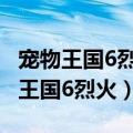 宠物王国6烈火破解版内购免费 无限版（宠物王国6烈火）