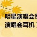 明星演唱会耳机的原唱怎么和现场伴奏（明星演唱会耳机）