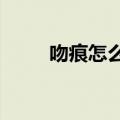 吻痕怎么弄出来的?（吻痕怎么弄）