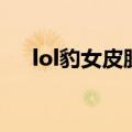 lol豹女皮肤所有价格表（lol豹女皮肤）