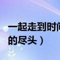 一起走到时间的尽头什么意思（一起走到时间的尽头）