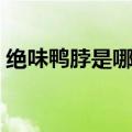 绝味鸭脖是哪里的品牌（绝味鸭脖是哪里的）