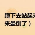 蹲下去站起来晕倒了会回想以前（蹲下去站起来晕倒了）