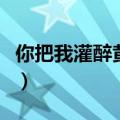 你把我灌醉黄小琥吉他谱（你把我灌醉黄小琥）