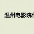 温州电影院什么时候恢复营业（温州电影）