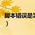 脚本错误是怎么回事啊（脚本错误是怎么回事）
