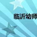 临沂幼师学校公办（临沂幼师学校）