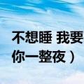 不想睡 我要陪你一整夜 原版（不想睡 我要陪你一整夜）