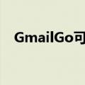  GmailGo可以更广泛地用于Android用户