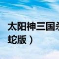 太阳神三国杀手机版破解版（太阳神三国杀金蛇版）
