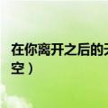 在你离开之后的天空 我像风筝寻一个梦（在你离开之后的天空）