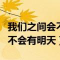 我们之间会不会有明天是什么歌（我们之间会不会有明天）