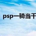 psp一骑当千交叉冲击存档（psp一骑当千）