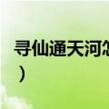 寻仙通天河怎么去高老庄（寻仙通天河怎么去）