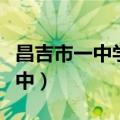 昌吉市一中学区房都有哪几个小区（昌吉市一中）