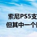  索尼PS5支持大多数最佳的流媒体应用程序 但其中一个除外