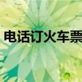 电话订火车票查询进度（电话订火车票查询）