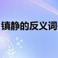 镇静的反义词是什么 三年级（镇静的反义词）