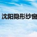 沈阳隐形纱窗上门安装（沈阳隐形纱窗价格）