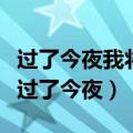 过了今夜我将不再有,也许今生注定不能够有（过了今夜）