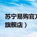 苏宁易购官方旗舰店从哪发货（苏宁易购官方旗舰店）