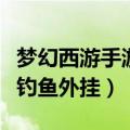 梦幻西游手游帮派钓鱼和野外钓鱼（梦幻西游钓鱼外挂）